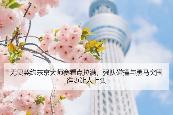 无畏契约东京大师赛看点拉满，强队碰撞与黑马突围谁更让人上头